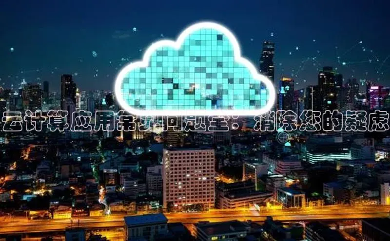 凯捷娱乐猫眼云计算应用常见问题全：消除您的疑虑