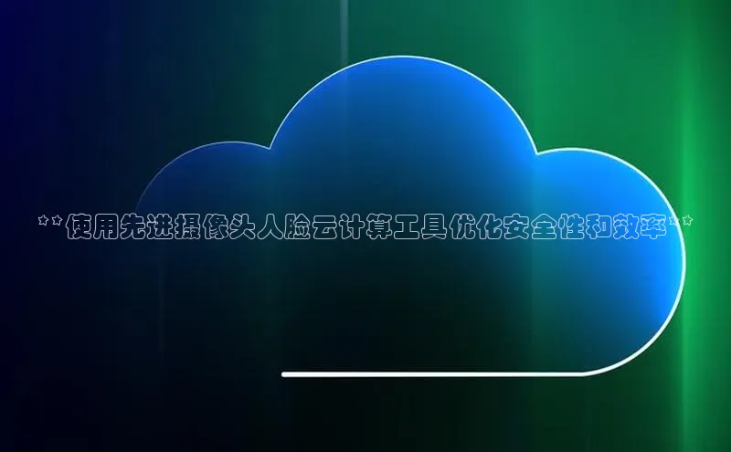 凯捷娱乐百度识图**使用先进摄像头人脸云计算工具优化安全性和效率**