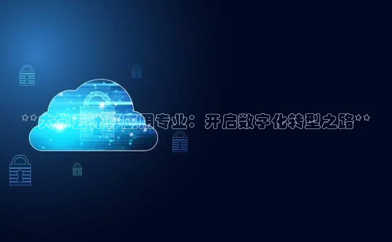 凯捷百度翻译**大学云计算应用专业：开启数字化转型之路**