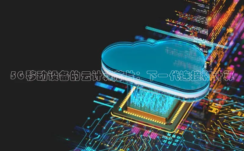 意昂4凯捷体育神思电子5G 移动设备的云计算芯片：下一代连接和计算