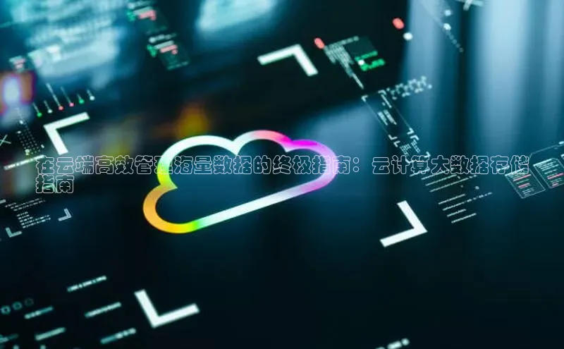 凯捷娱乐百度手机输入法在云端高效管理海量数据的终极指南：云计算大数据存储
指南