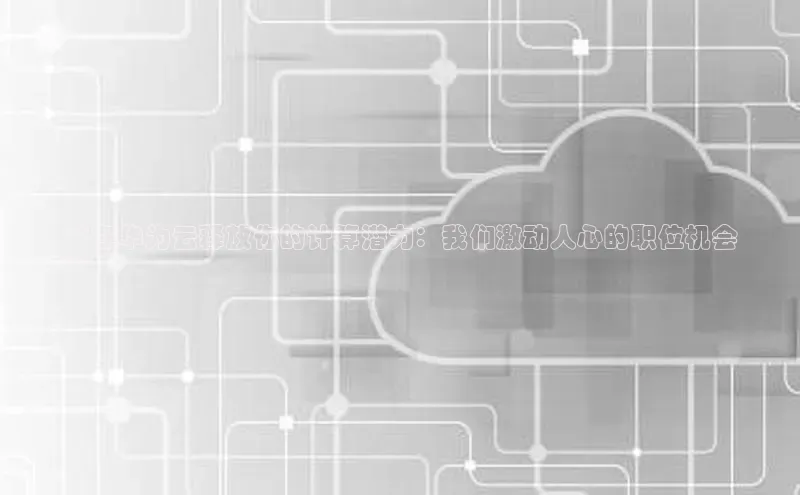 凯捷彩讯股份**在华为云释放你的计算潜力：我们激动人心的职位机会
**