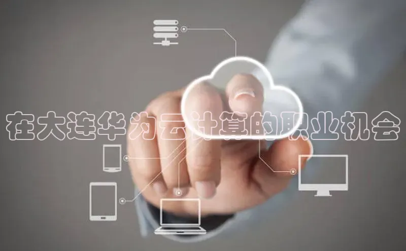 凯捷中海达在大连华为云计算的职业机会