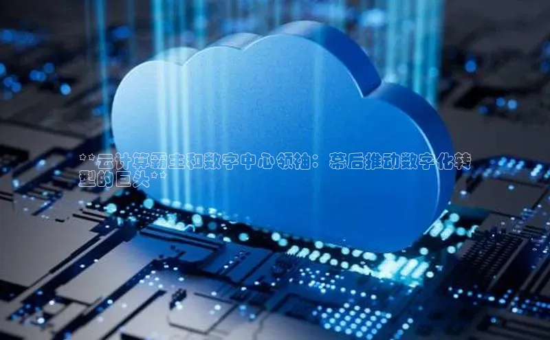 意昂4凯捷娱乐华策影视**云计算霸主和数字中心领袖：幕后推动数字化转
型的巨头**