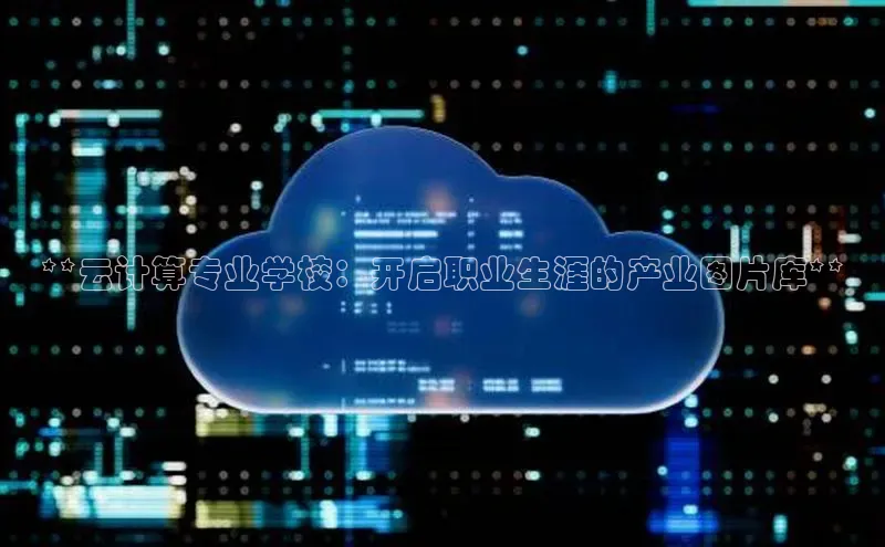 意昂4凯捷娱乐百度取证**云计算专业学校：开启职业生涯的产业图片库**