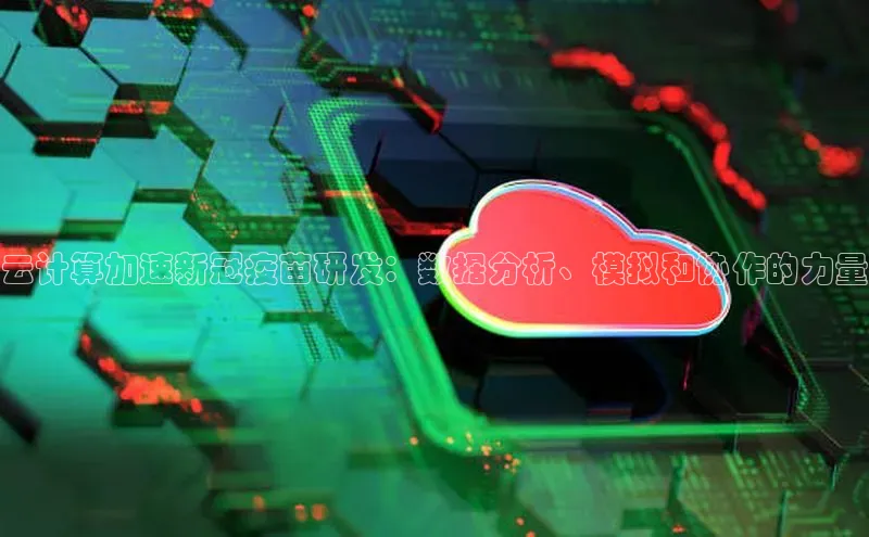 意昂4凯捷百度手机助手云计算加速新冠疫苗研发：数据分析、模拟和协作的力量