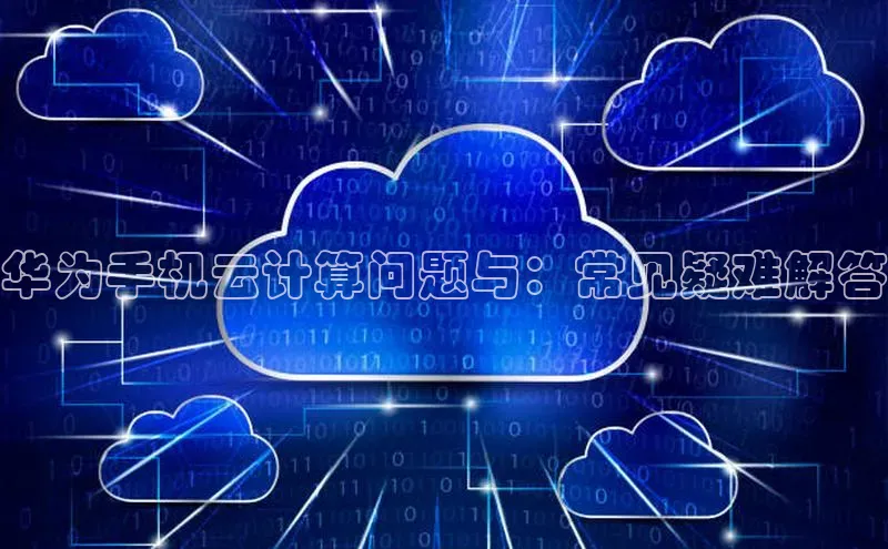 意昂4凯捷美团华为手机云计算问题与：常见疑难解答