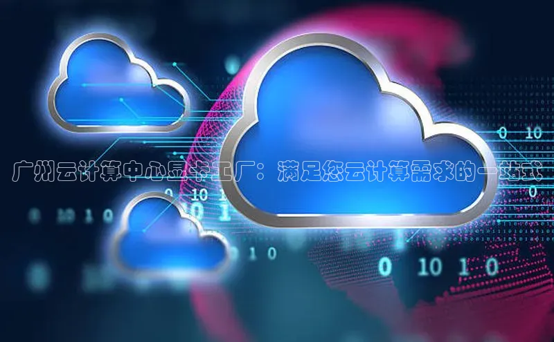 意昂4凯捷娱乐云创智行广州云计算中心显卡工厂：满足您云计算需求的一站式
