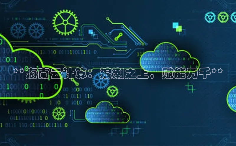 意昂4凯捷娱乐百度取证**海南云计算：浪潮之上，赋能万千**