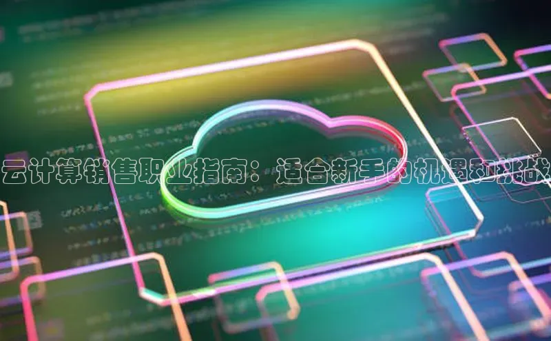 意昂4凯捷娱乐百度 H5云计算销售职业指南：适合新手的机遇和挑战