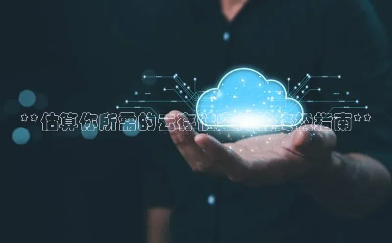 意昂4凯捷娱乐华策影视**估算你所需的云存储空间的终极指南**
