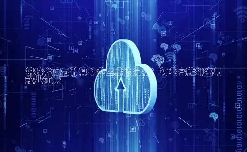 凯捷体育百度大脑锦城学院云计算毕业生薪资分析：行业高薪排名与
就业前景