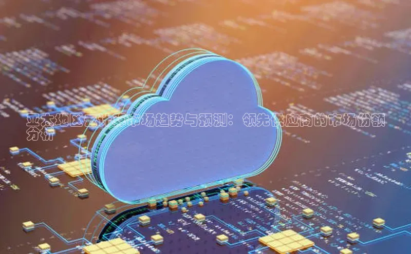 凯捷轻美电器亚太地区云计算市场趋势与预测：领先供应商的市场份额
分析