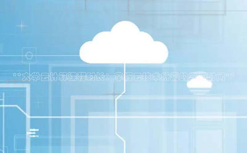 凯捷娱乐百度识图**大学云计算课程时长：掌握云技术所需的学习时间**