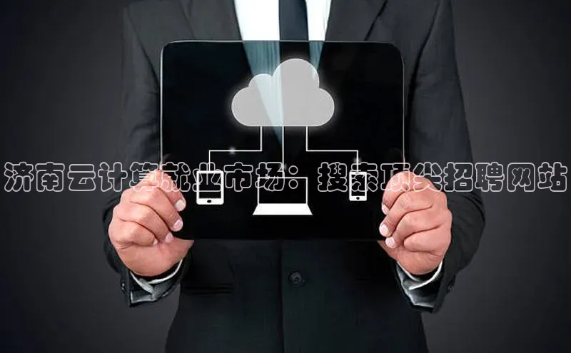 凯捷慧博云通济南云计算就业市场：搜索顶尖招聘网站