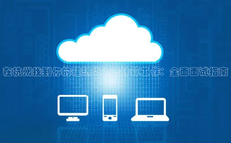 凯捷度小满理财在杭州找到你的理想华为云计算工作：全面面试指南