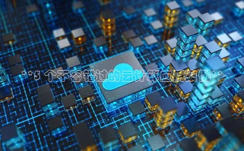 意昂4凯捷娱乐小度商城**5 个不容错过的云计算应用案例**