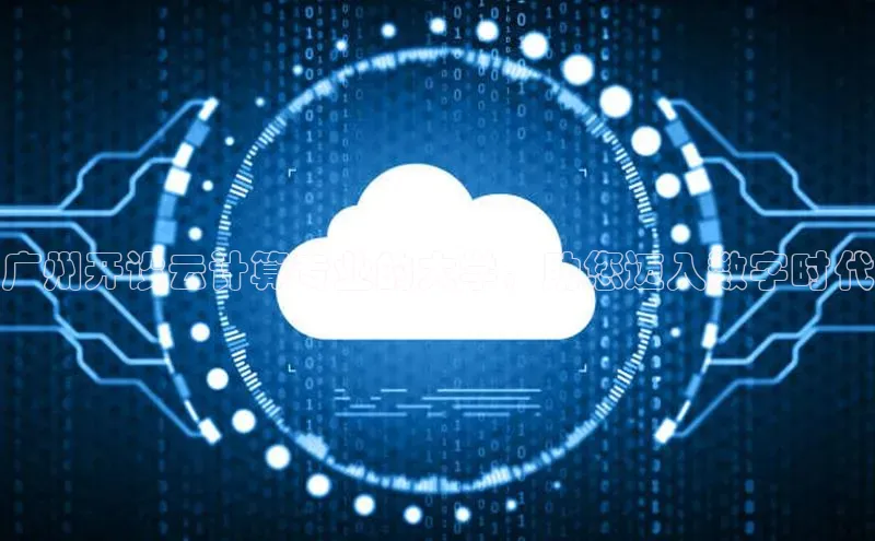 凯捷体育知乎广州开设云计算专业的大学，助您迈入数字时代