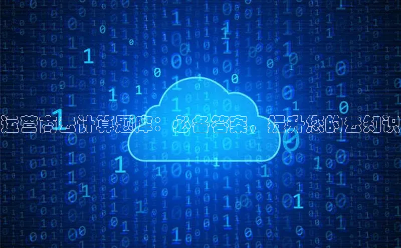 凯捷百度安全社区运营商云计算题库：必备答案，提升您的云知识