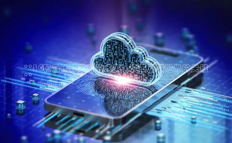 意昂4凯捷百度手机助手**5G和云计算芯片的未来：变革互联世界的关键
**