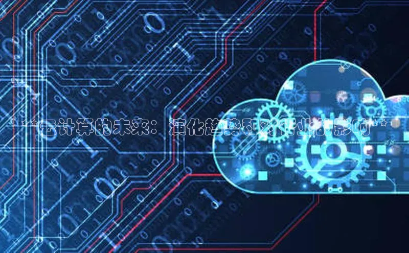 意昂4凯捷体育哇咔哇咔文化**云计算的未来：演化趋势和对行业的影响**