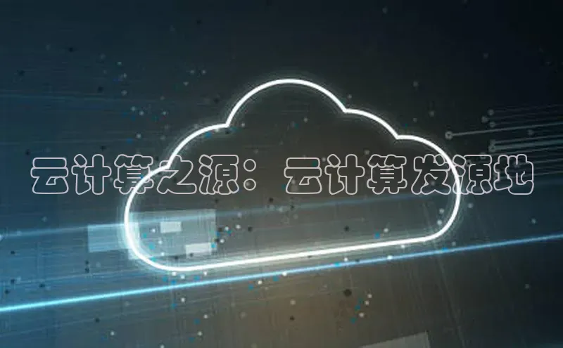 意昂4凯捷体育巴美列捷福云计算之源：云计算发源地