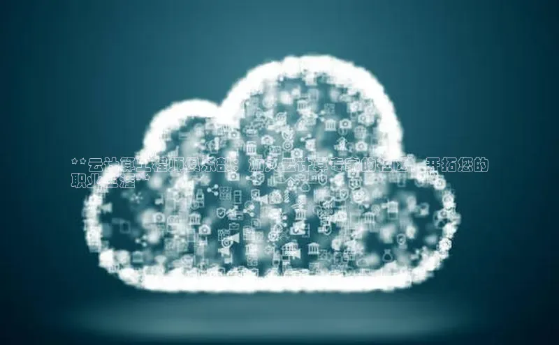 凯捷慧博云通**云计算工程师俱乐部：加入云计算专家的社区，开拓您的
职业生涯**