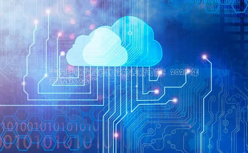 凯捷娱乐一径科技**在乌镇发现云计算的无限可能：2023 年
云计算大会**