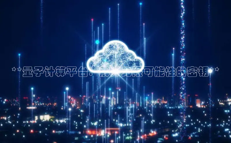 意昂4凯捷娱乐京东**量子计算平台：解开无限可能性的密钥**