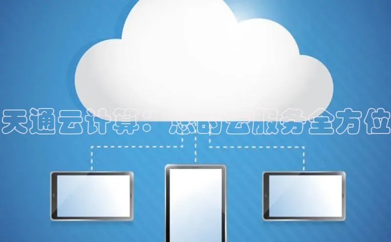 意昂4凯捷娱乐百度社团赞助平台天通云计算：您的云服务全方位
