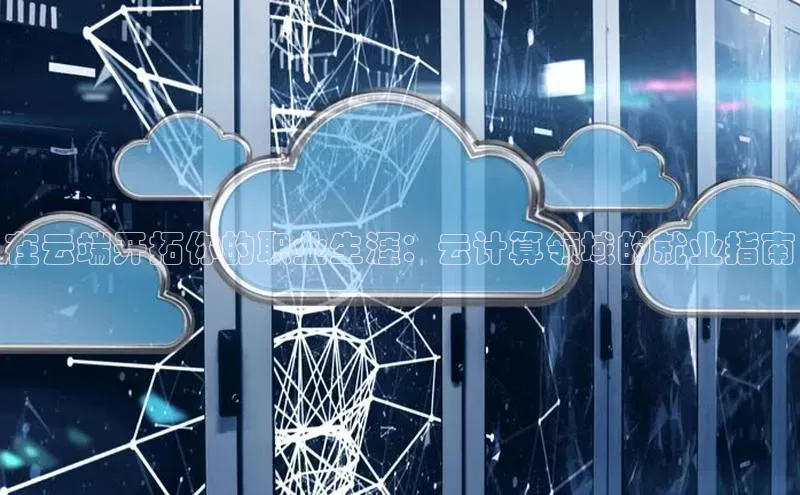 意昂4凯捷体育神思电子在云端开拓你的职业生涯：云计算领域的就业指南