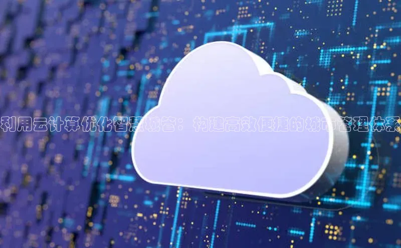 意昂4凯捷体育度小满支付利用云计算优化智慧城管：构建高效便捷的城市管理体系