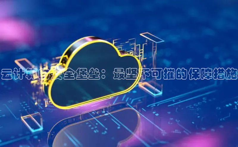 意昂4凯捷金山办公云计算的安全堡垒：最坚不可摧的保障措施