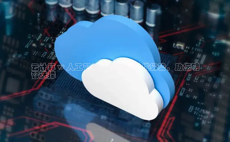 凯捷体育华扬联众云计算 vs 人工智能：深入探讨优劣势，助您明
智选择