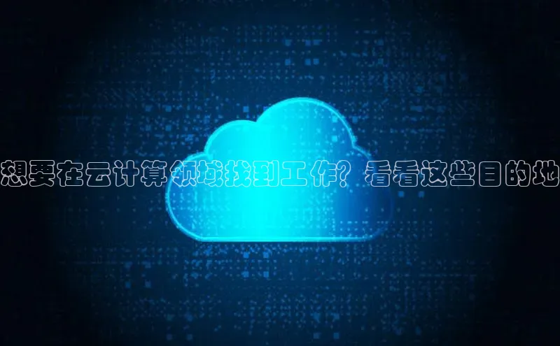 凯捷娱乐百度智能门户想要在云计算领域找到工作？看看这些目的地