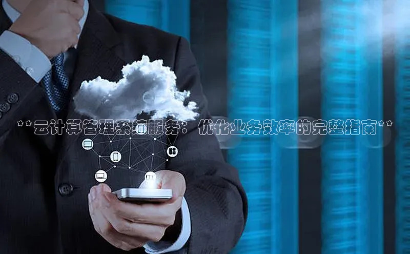 意昂4凯捷娱乐小红书**云计算管理系统服务：优化业务效率的完整指南**