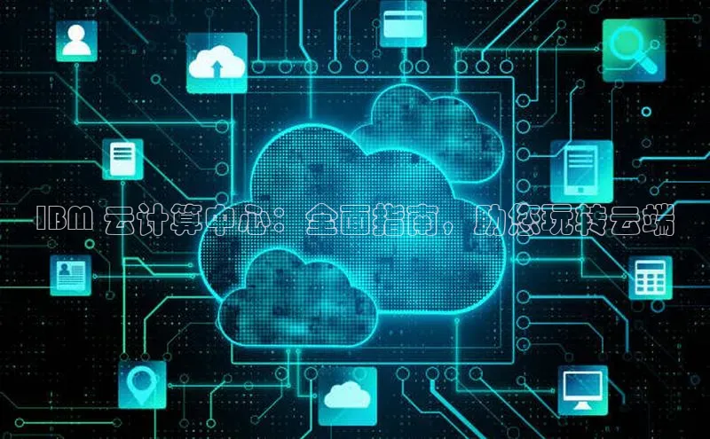 凯捷体育小米IBM 云计算中心：全面指南，助您玩转云端