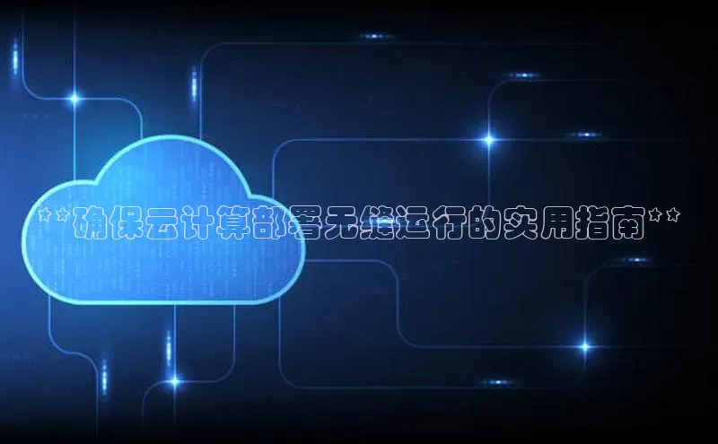 意昂4凯捷体育神思电子**确保云计算部署无缝运行的实用指南**