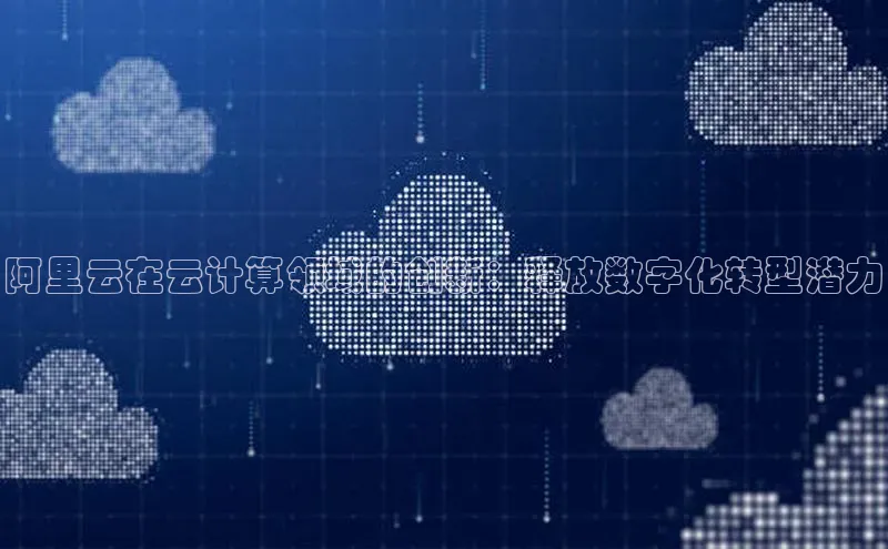 意昂4凯捷体育百度移动开放平台阿里云在云计算领域的创新：释放数字化转型潜力