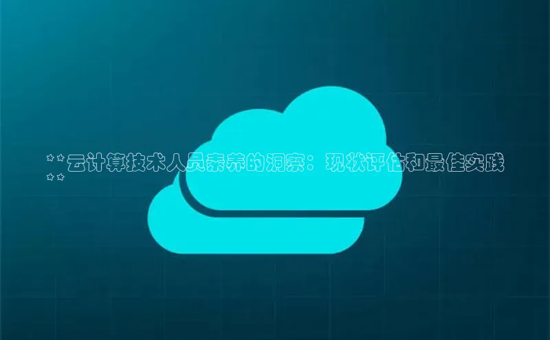 凯捷百度技术学院**云计算技术人员素养的洞察：现状评估和最佳实践
**