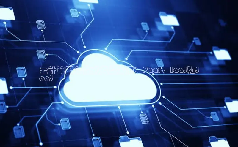 意昂4凯捷金山办公云计算服务模式类型全面：PaaS、IaaS和S
aaS