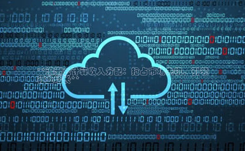 凯捷携程**浪潮云计算收入分配：抢占市场先机，引领
行业增长**