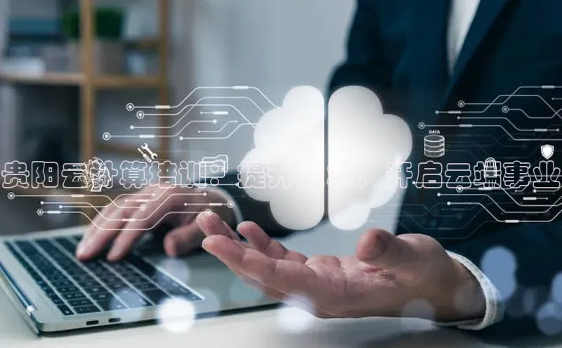 意昂4凯捷体育光魔科技贵阳云计算培训：提升技术，开启云端事业