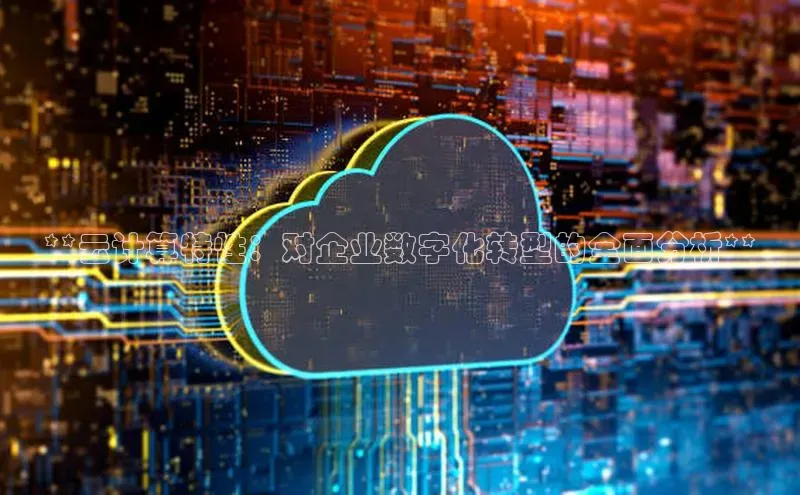 凯捷娱乐百度搜索资源平台**云计算特性：对企业数字化转型的全面分析**