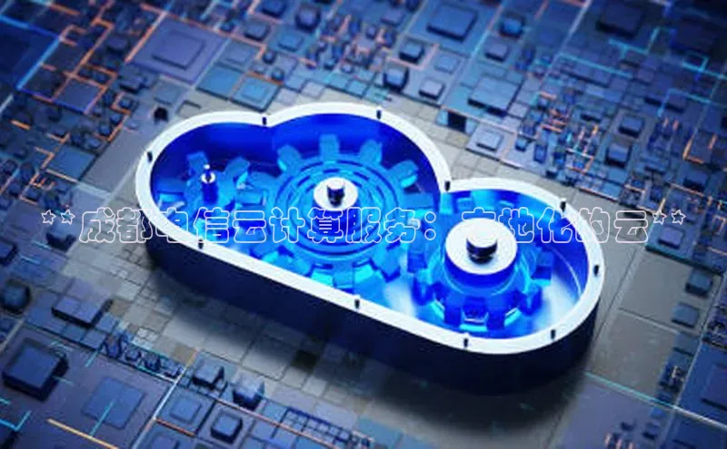 凯捷体育小米**成都电信云计算服务：本地化的云**