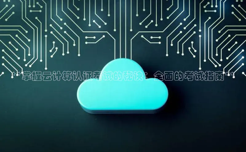 意昂4凯捷体育光魔科技**掌握云计算认证考试的秘诀：全面的考试指南**