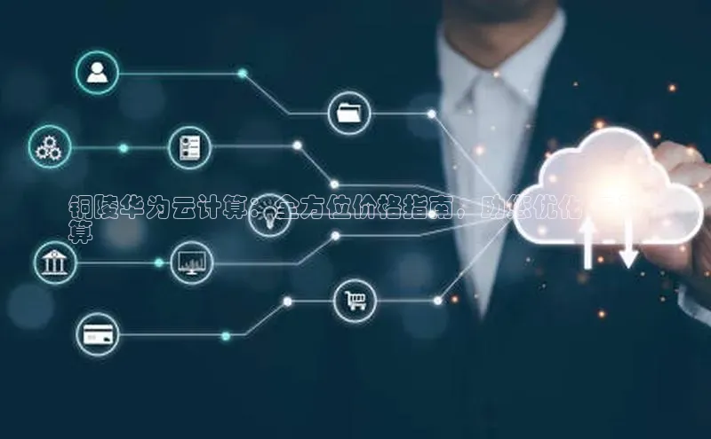 意昂4凯捷体育如流铜陵华为云计算：全方位价格指南，助您优化 IT 预
算