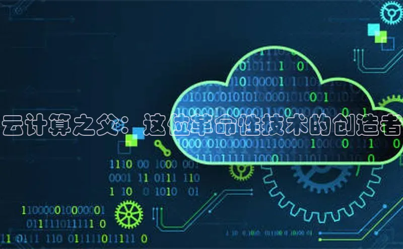 意昂4凯捷体育百度移动开放平台云计算之父：这位革命性技术的创造者