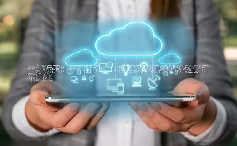 凯捷百度翻译**新标题：**云制造：云计算赋能机械设计和制造
的未来