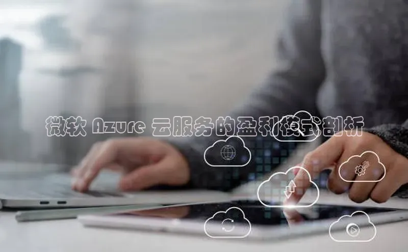 意昂4凯捷百度手机卫士微软 Azure 云服务的盈利模式剖析